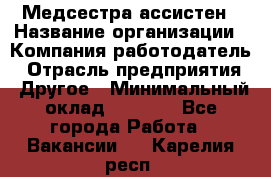 Медсестра-ассистен › Название организации ­ Компания-работодатель › Отрасль предприятия ­ Другое › Минимальный оклад ­ 8 000 - Все города Работа » Вакансии   . Карелия респ.